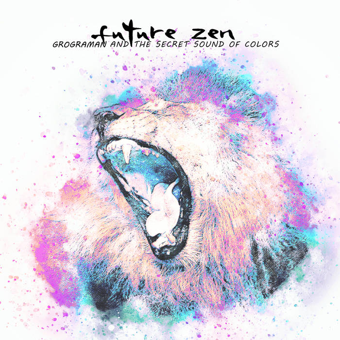 Future Zen ~ Grograman and the Secret Sound of Colors | a closer listen